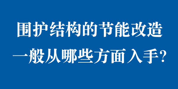 圍護結構的節能改造一般從哪些方面入手？