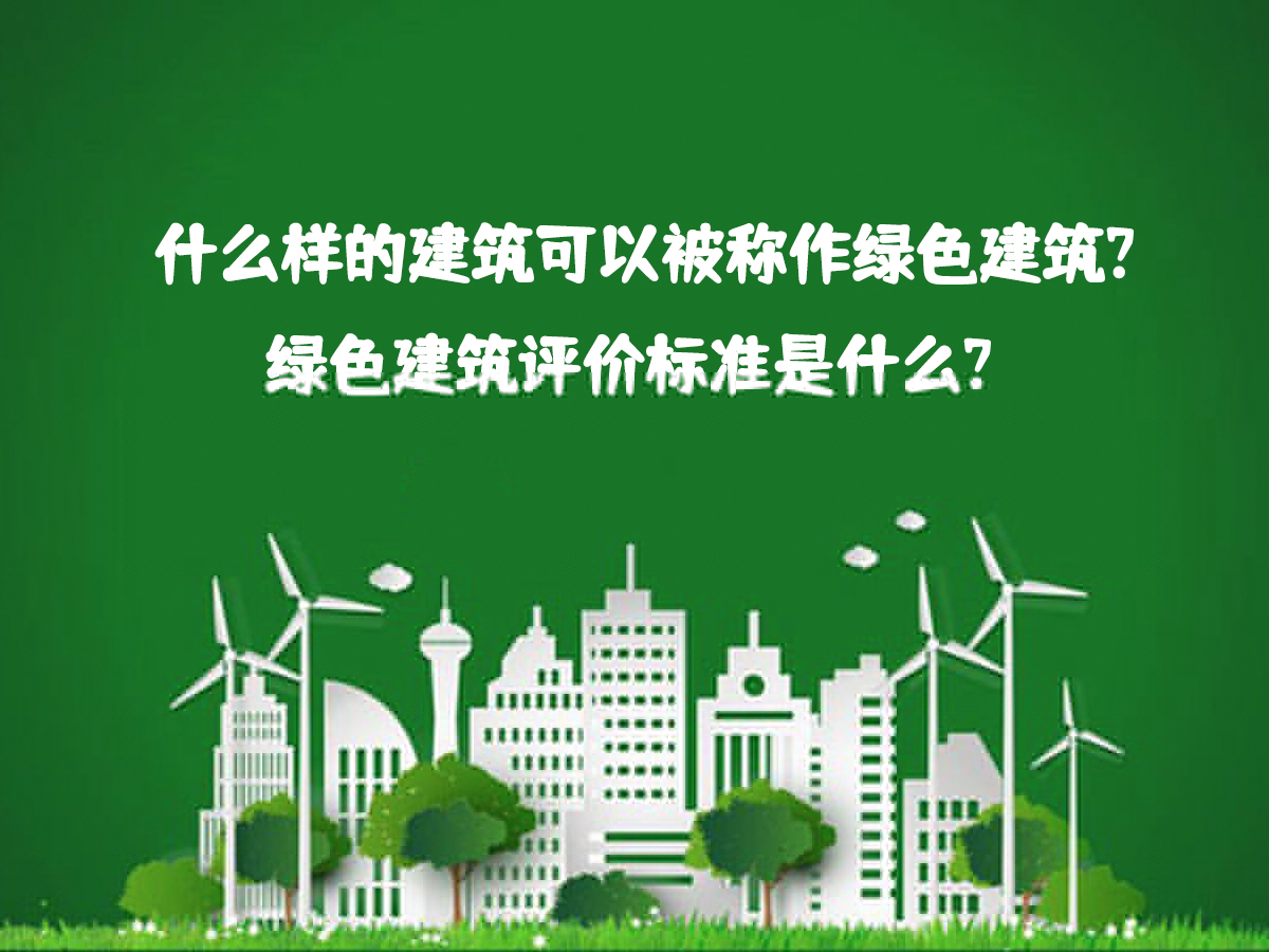 什么樣的建筑可以被稱作綠色建筑？綠色建筑評價標準是什么？
